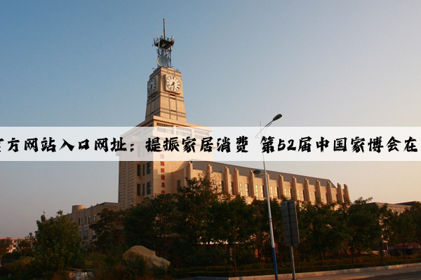 kaiyun官方网站入口网址：提振家居消费 第52届中国家博会在上海开幕
