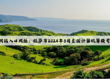 kaiyun官方网站入口网址：拉萨市2024年3月全国计算机等级考试考前温馨提示