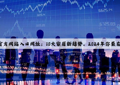 kaiyun官方网站入口网址：10大家居新趋势，2024年你最在意哪一个？