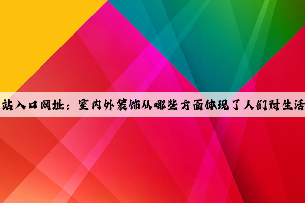 kaiyun官方网站入口网址：室内外装饰从哪些方面体现了人们对生活品质的追求？